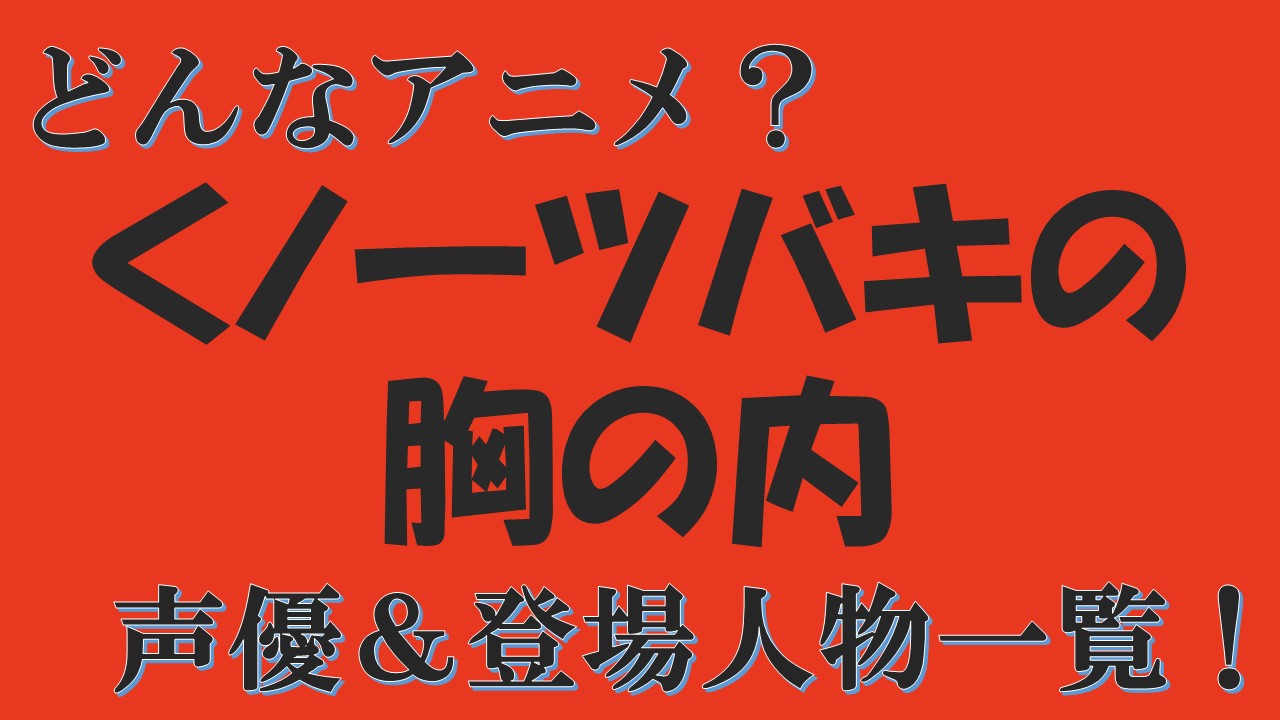 くノ一ツバキ 声優 登場人物38キャラ一覧 くノ一ツバキの胸の内 のアニメ化はいつから 声優アニメ情報館